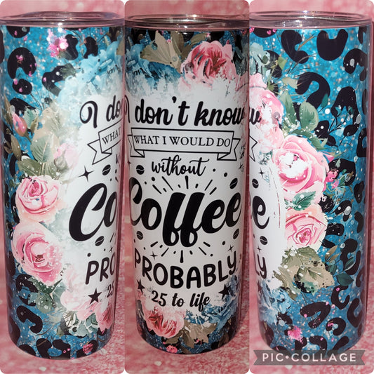 S45 I Dont Know What I Would Do Without Coffee Probably 25 To Life 20oz Tumbler